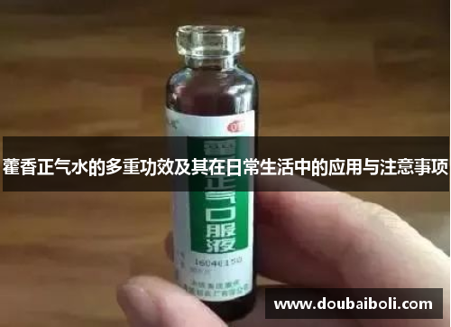 藿香正气水的多重功效及其在日常生活中的应用与注意事项